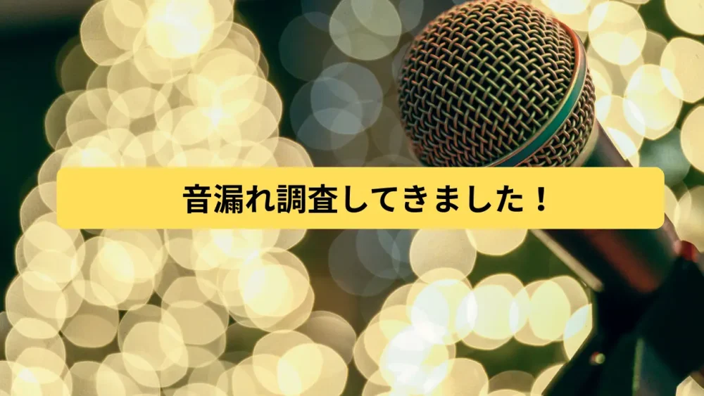 音漏れ調査してきました!